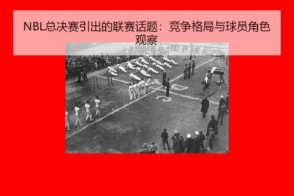 NBL总决赛引出的联赛话题：竞争格局与球员角色观察